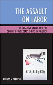 The Assault on Labor The 1986 TWA Strike and the Decline of Workers' Rights in America