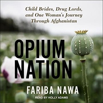 Opium Nation Child Brides, Drug Lords, and One Woman's Journey Through Afghanistan [Audiobook]