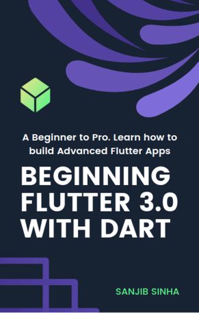 Beginning Flutter 3.0 with Dart A Beginner to Pro. Learn how to build Advanced Flutter 3.0 Apps