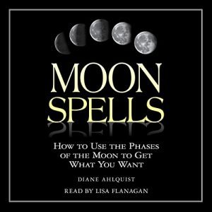 Moon Spells: How to Use the Phases of the Moon to Get What You Want [Audiobook]