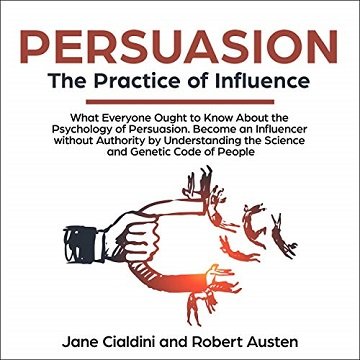 Persuasion The Practice of Influence What Everyone Ought to Know About the Psychology of Persuasion [Audiobook]