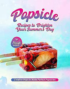Popsicle Recipes to Brighten Your Summer’s Day Creative Ways to Make Perfect Popsicles