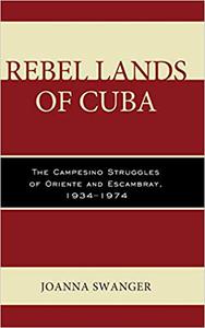 Rebel Lands of Cuba The Campesino Struggles of Oriente and Escambray, 1934-1974