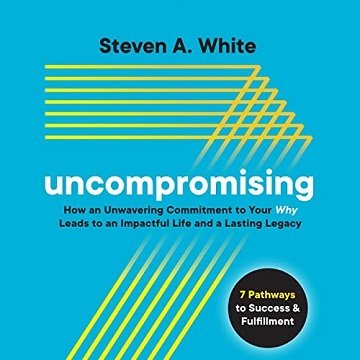 Uncompromising: How an Unwavering Commitment to Your Why Leads to an Impactful Life and a Lasting Legacy [Audiobook]