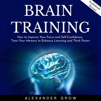 Brain Training: How to Improve Your Focus and Self Confidence... [Audiobook]