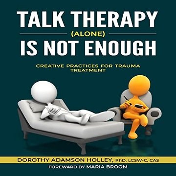 Talk Therapy (Alone) Is Not Enough: Creative Practices for Trauma Treatment [Audiobook]