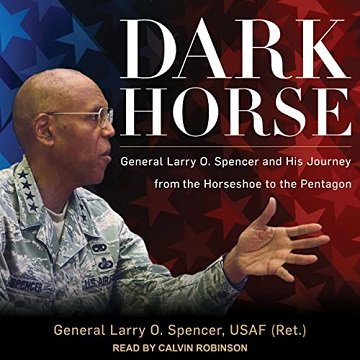 Dark Horse: General Larry O. Spencer and His Journey from the Horseshoe to the Pentagon [Audiobook]