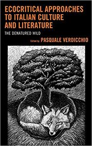 Ecocritical Approaches to Italian Culture and Literature The Denatured Wild