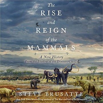 The Rise and Reign of the Mammals: A New History, from the Shadow of the Dinosaurs to Us [Audiobook]