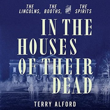 In the Houses of Their Dead: The Lincolns, the Booths, and the Spirits [Audiobook]
