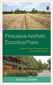 Persuasive Aesthetic Ecocritical Praxis Climate Change, Subsistence, and Questionable Futures