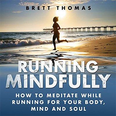 Running Mindfully: How to Meditate While Running for Your Body, Mind and Soul (Audiobook)