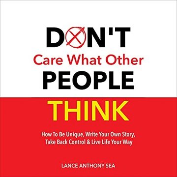 Don't Care What Other People Think: How to Be Unique, Write Your Own Story, Take Back Control & Live Life Your Way [Audiobook]