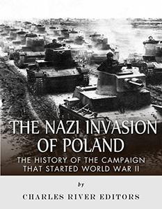 The Nazi Invasion of Poland The History of the Campaign that Started World War II