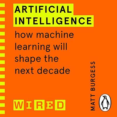 Artificial Intelligence: How Machine Learning Will Shape the Next Decade (WIRED guides) (Audiobook)