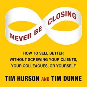 Never Be Closing: How to Sell Better Without Screwing Your Clients, Your Colleagues, or Yourself [Audiobook]