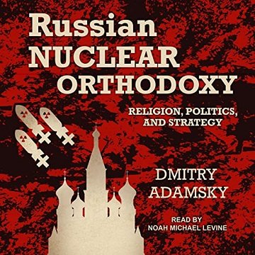 Russian Nuclear Orthodoxy: Religion, Politics, and Strategy [Audiobook]