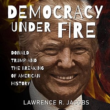 Democracy Under Fire Donald Trump and the Breaking of American History [Audiobook]