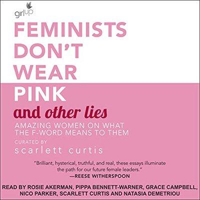 Feminists Don't Wear Pink and Other Lies: Amazing Women on What the F Word Means to Them (Audiobook)