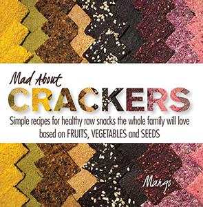 Mad about Crackers Simple recipes for healthy raw snacks the whole family will love based on FRUITS, VEGETABLES and SEEDS