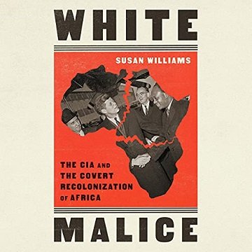 White Malice: The CIA and the Covert Recolonization of Africa [Audiobook]