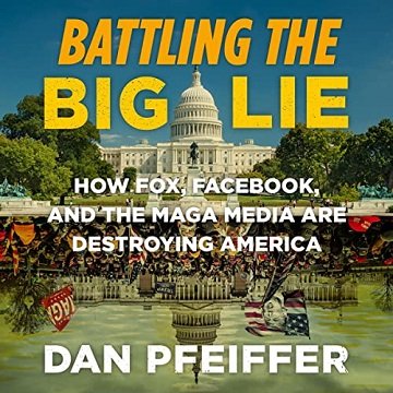 Battling the Big Lie: How Fox, Facebook, and the MAGA Media Are Destroying America [Audiobook]