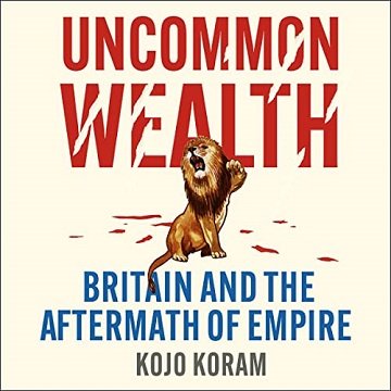 Uncommon Wealth: Britain and the Aftermath of Empire [Audiobook]