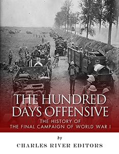 The Hundred Days Offensive The History of the Final Campaign of World War I