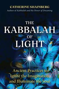 The Kabbalah of Light Ancient Practices to Ignite the Imagination and Illuminate the Soul