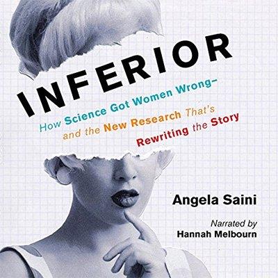 Inferior: How Science Got Women Wrong   and the New Research That's Rewriting the Story (Audiobook)