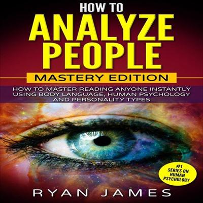 How to Analyze People: Mastery Edition: How to Master Reading Anyone Instantly Using Body Language, Human Psychology