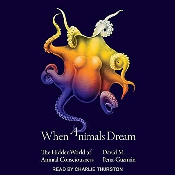 When Animals Dream: The Hidden World of Animal Consciousness [Audiobook]