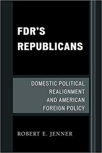 F.D.R.’s Republicans Domestic Political Realignment and American Foreign Policy