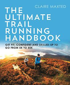 The Ultimate Trail Running Handbook Get fit, confident and skilled-up to go from 5k to 50k