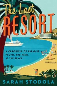 The Last Resort A Chronicle of Paradise, Profit, and Peril at the Beach