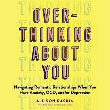 Overthinking About You: Navigating Romantic Relationships When You Have Anxiety, OCD, and/or Depression [Audiobook]