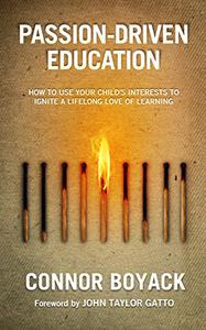 Passion-Driven Education How to Use Your Child's Interests to Ignite a Lifelong Love of Learning