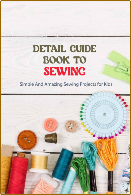 Detail Guide Book To Sewing - Simple And Amazing Sewing Projects for Kids