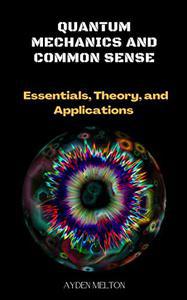 Quantum Mechanics and Common Sense  Essentials, Theory, and Applications