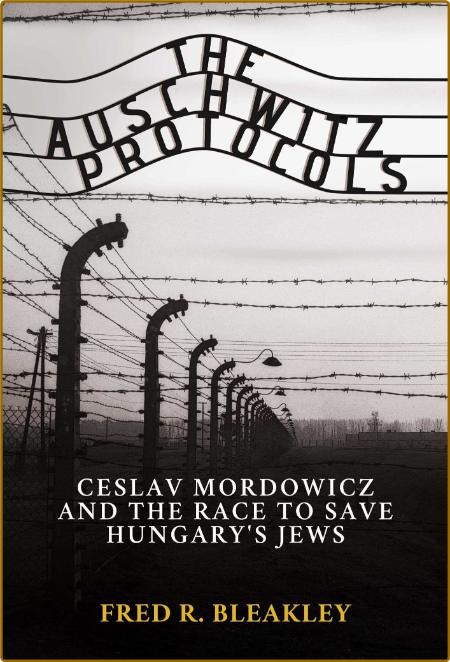 The Auschwitz Protocols - Ceslav Mordowicz and the Race to Save Hungary's Jews