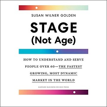 Stage (Not Age): How to Understand and Serve People Over 60—the Fastest Growing, Most Dynamic Market in the World [Audiobook]