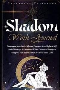 THE SHADOW WORK JOURNAL Transcend Your Dark Side and Discover Your Highest Self