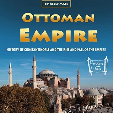 Ottoman Empire: History of Constantinople and the Rise and Fall of the Empire [Audiobook]
