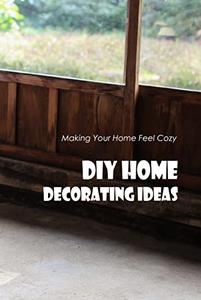 DIY Home Decorating Ideas Making Your Home Feel Cozy Home Decorating Projects