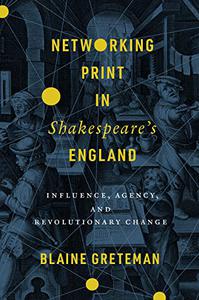 Networking Print in Shakespeare’s England Influence, Agency, and Revolutionary Change