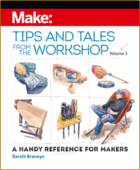 Make - Tips and Tales from the Workshop, Volume 2 - A Handy Reference for Makers