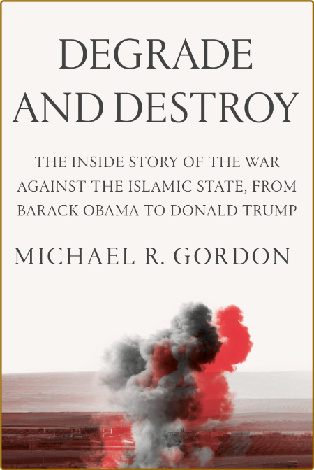 Degrade and Destroy by Michael R  Gordon