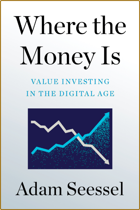 Where the Money Is  Value Investing in the Digital Age by Adam Seessel 