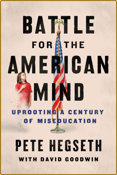 Battle for the American Mind  Uprooting a Century of Miseducation by Pete Hegseth 