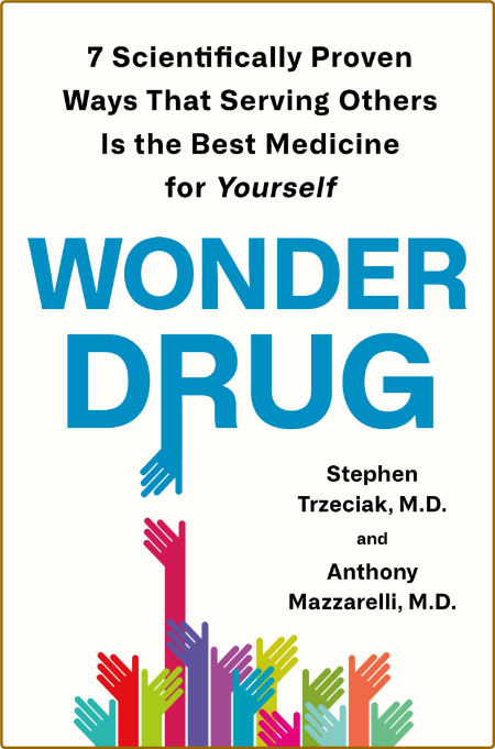 Wonder Drug  7 Scientifically Proven Ways That Serving Others Is the Best Medicine...